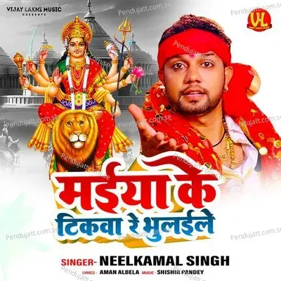 Maiya Ke Tikawa Re Bhulaile - Neelkamal Singh album cover 