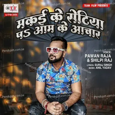 Makai Ke Rotiya Pa Aam Ke Achar - Pawan Raja album cover 