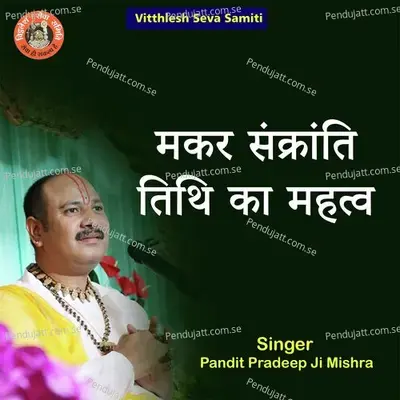 Makar Sakranti Tithi Ka Mahatav - Pandit Pradeep Ji Mishra