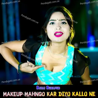 Makeup Mahngo Kar Diyo Kallo Ne - Balli Bhalpur album cover 