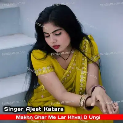 Makhn Ghar Me Lar Khvai D Ungi - Ajeet Katara