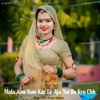 Mala Aate Sate Kar Le Jija Nat Ro Kyu Chh - Veer Singh banota