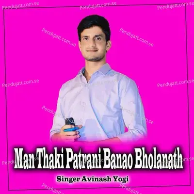 Man Thaki Patrani Banao Bholanath - Avinash Yogi