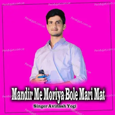 Mandir Me Moriya Bole Mari Mat - Avinash Yogi