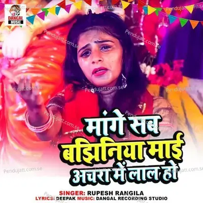 Mange Sab Bajhiniya Maai Achra Me Lal Ho - Rupesh Rangila