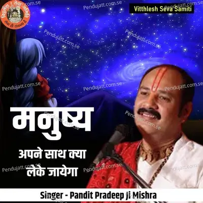 Manushy Apne Sath Kya Leke Jayega - Pandit Pradeep Ji Mishra