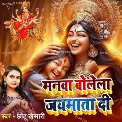 Manwa Bolela Jai Mata Di - Chhotu Khesari
