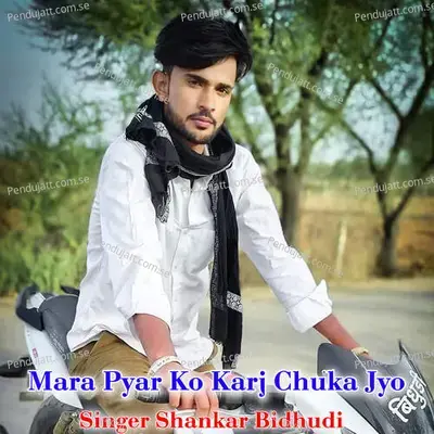 Mara Pyar Ko Karj Chuka Jyo - Shankar Bidhudi