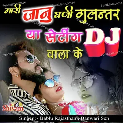 Mari Janu Gani Gulantar Ya Setting Dj Wala Ke - Bablu Rajasthani album cover 