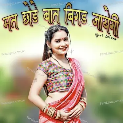 Mat Chhode Bat Bigad Jayegi - Ajeet Katara