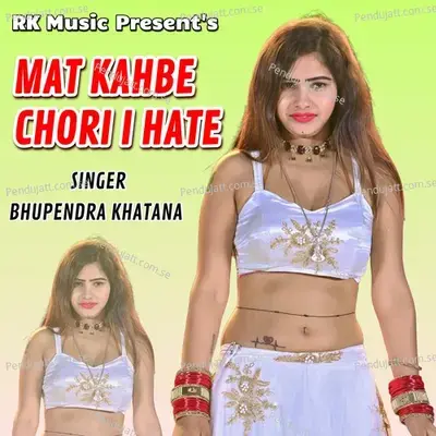 Mat Kahbe Chori I Hate - Bhupendra Khatana