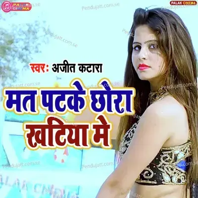 Mat Patak Chhora Khatiya Me - Ajeet Katara album cover 