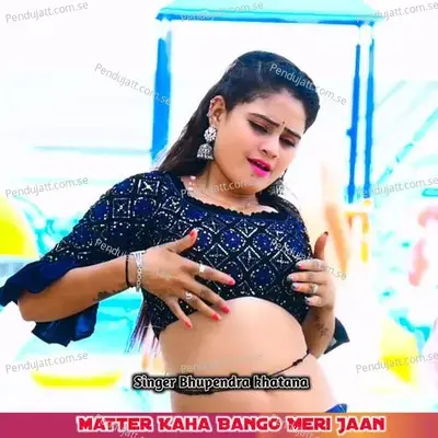 Matter Kaha Bango Meri Jaan - Bhupendra Khatana