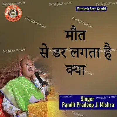 Maut Se Dar Lagta Hai Kya - Pandit Pradeep Ji Mishra