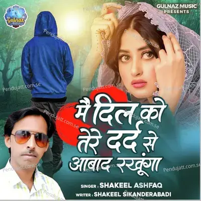 Me Dil Ko Tere Dard Se Abaad Rakhunga - Shakeel Ashfaq