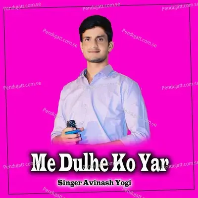 Me Dulhe Ko Yar - Avinash Yogi