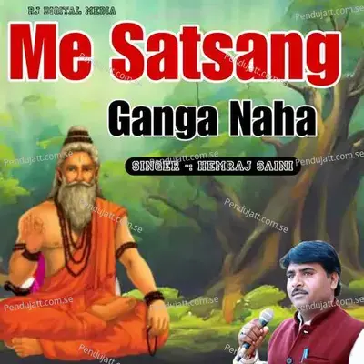 Me Satsang Ganga Naha - Hemraj Saini Hirapura album cover 