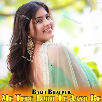 Me Tere Lobh Te Aayo Re - Balli Bhalpur album cover 