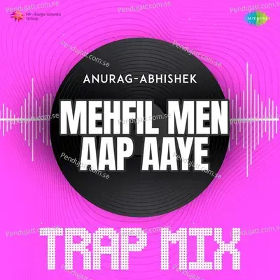 Mehfil Men Aap Aaye - Trap Mix - Anurag Abhishek album cover 