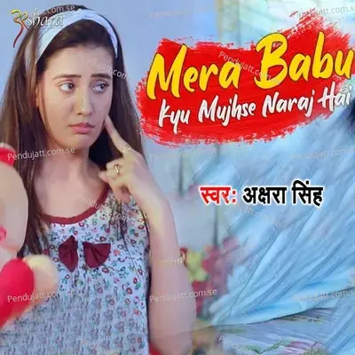 Mera Babu Kyun Mujhse Naraj Hai - Akshara Singh album cover 