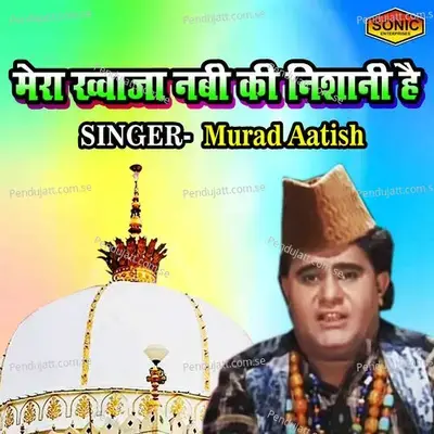 Mera Khuwaja Nabi Ki Nishani Hai - Murad Aatish