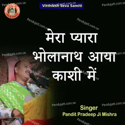 Mera Pyara Bholanath Aya Kaashi Me - Pandit Pradeep Ji Mishra