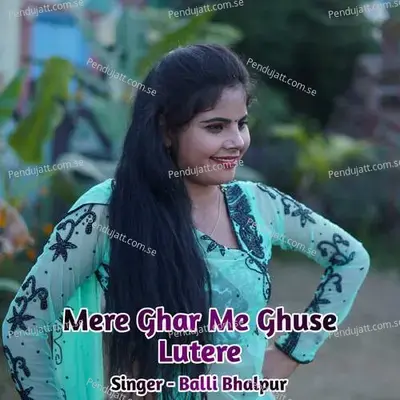 Mere Ghar Me Ghuse Lutere - Balli Bhalpur album cover 