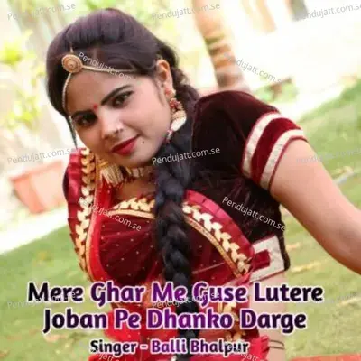 Mere Ghar Me Guse Lutere Joban Pe Dhanko Darge - Balli Bhalpur album cover 