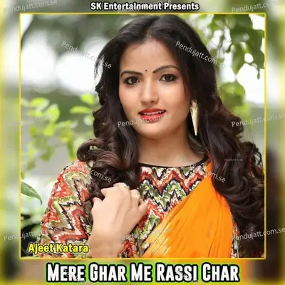 Mere Ghar Me Rassi Char - Ajeet Katara