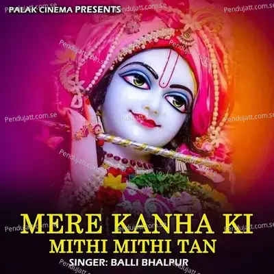 Mere Kanha Ki Mithi Mithi Tan - Balli Bhalpur