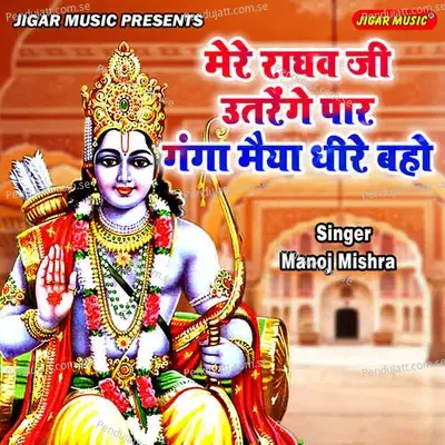 Mere Raghav Ji Utrrenge Paar Ganga Maiyya Dhire Baho - Manoj Mishra album cover 