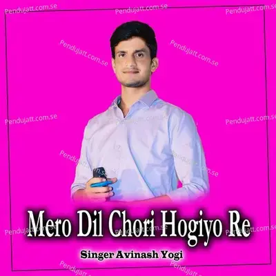 Mero Dil Chori Hogiyo Re - Avinash Yogi
