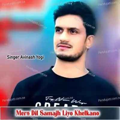 Mero Dil Samajh Liyo Khelkano - Avinash Yogi