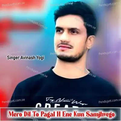 Mero Dil To Pagal H Ene Kun Samjhvego - Avinash Yogi