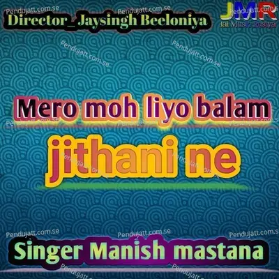 Mero Moh Liyo Balam Jithani Ne - Manish Mastana