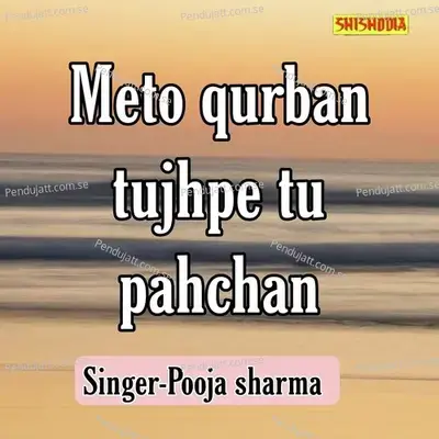 Meto Qurban Tujhpe Tu Pahchan - Pooja Sharma