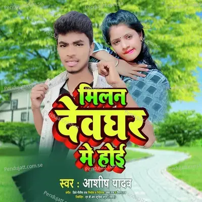Milan Devghar Me Hoi - Ashish Yadav