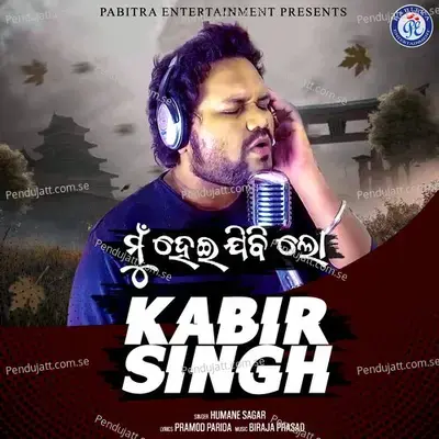 Mnu Heijibi Lo Kabir Singh - Humane Sagar