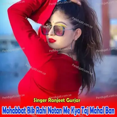 Mohabbat Bik Rahi Notan Me Kya Taj Mahal Ban - Ranjeet Gurjar album cover 