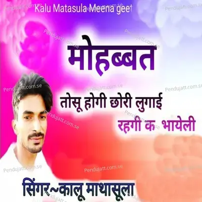 Mohabbat Tosu Hogi Chori Lugai Rehgi Ke Bhayeli - Kalu Mathasula