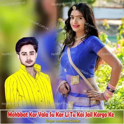 Mohbbat Kar Vala Su Kar Li Tu Kai Jail Kargo Ke - Lovekush Dungri