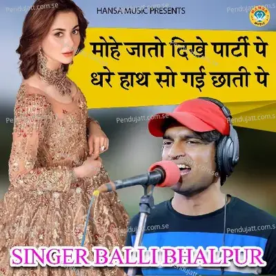Mohe Jato Dikhe Party Pe Dhare Hath So Gai Chhati Pe - Single - Balli Bhalpur