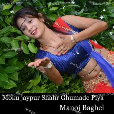 Moku Jaypur Shahr Ghumade Piya - Manoj Baghel album cover 