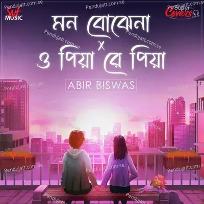 Mon Bojhe Naa X O Piya Re Piya - Abir Biswas album cover 