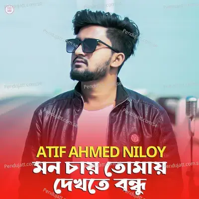 Mon Chay Tomay Dekhte Bondhu - Atif Ahmed Niloy album cover 