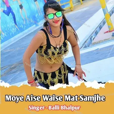 Moye Aise Waise Mat Samjhe - Balli Bhalpur