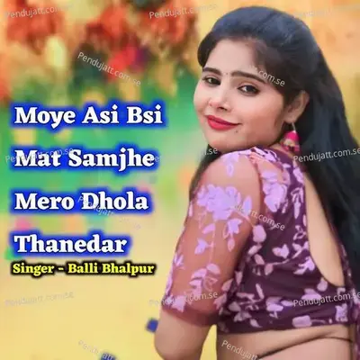 Moye Asi Bsi Mat Samjhe Mero Dhola Thanedar - Balli Bhalpur