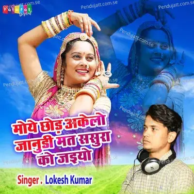 Moye Chhod Akelo Janudi Mat Sasura Ko Jaiyo - Lokesh Kumar