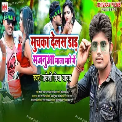 Muchaka Dilas Dad Majanua Maja Mare Me - Pradeshi Piya Yadav album cover 