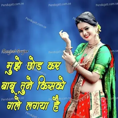 Mujhe Chhod Kar Babu Tune Kisko Gale Lagaya H - Ranjeet Gurjar